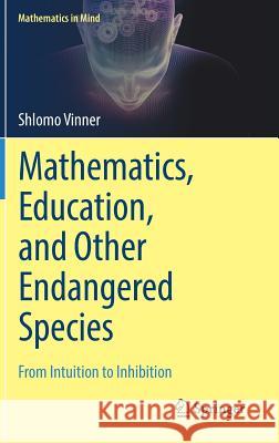 Mathematics, Education, and Other Endangered Species: From Intuition to Inhibition Vinner, Shlomo 9783319900346 Springer - książka