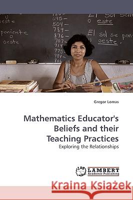 Mathematics Educator's Beliefs and their Teaching Practices Lomas, Gregor 9783838305455 LAP Lambert Academic Publishing AG & Co KG - książka