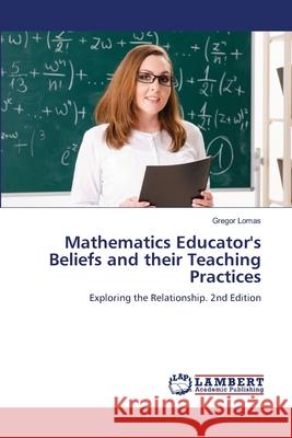 Mathematics Educator's Beliefs and their Teaching Practices Lomas, Gregor 9786208483135 LAP Lambert Academic Publishing - książka