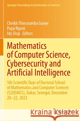 Mathematics of Computer Science, Cybersecurity and Artificial Intelligence: 5th Scientific Days of Doctoral School of Mathematics and Computer Science Cheikh Thiecoumba Gueye Papa Ngom Idy Diop 9783031662249 Springer - książka