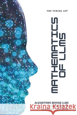 Mathematics of LLMs Made Simple: Algorithms That Power LLMs, Explained in Everyday Language Turing Editorial Team 9789199156910 Turing App - książka