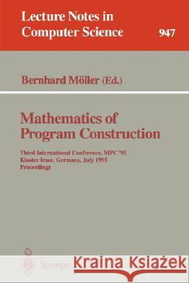 Mathematics of Program Construction: Third International Conference, MPC '95, Kloster Irsee, Germany, July 17 - 21, 1995. Proceedings Möller, Bernhard 9783540601173 Springer - książka