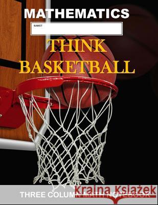 Mathematics: Think Basketball: Three Column Math Notebook: Note Taking Method for Mathematics Mathematics Notebook Country Dog Publishing 9781722976545 Createspace Independent Publishing Platform - książka