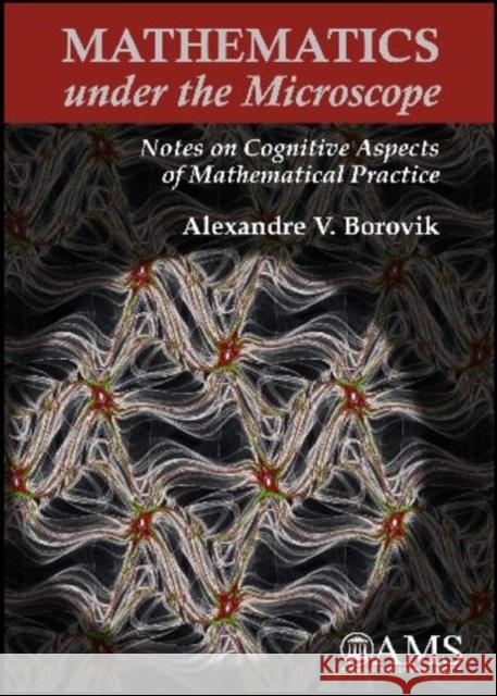 Mathematics Under the Microscope : Notes on Cognitive Aspects of Mathematical Practice Alexandre V Borovik 9780821847619 AMERICAN MATHEMATICAL SOCIETY - książka
