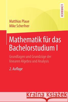 Mathematik Für Das Bachelorstudium I: Grundlagen Und Grundzüge Der Linearen Algebra Und Analysis Plaue, Matthias 9783662583517 Springer Spektrum - książka