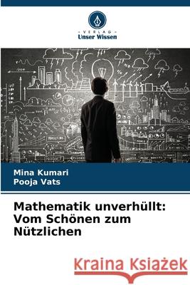 Mathematik unverh?llt: Vom Sch?nen zum N?tzlichen Mina Kumari Pooja Vats 9786207733675 Verlag Unser Wissen - książka