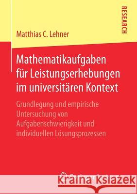 Mathematikaufgaben Für Leistungserhebungen Im Universitären Kontext: Grundlegung Und Empirische Untersuchung Von Aufgabenschwierigkeit Und Individuell Lehner, Matthias C. 9783658245771 Springer Spektrum - książka