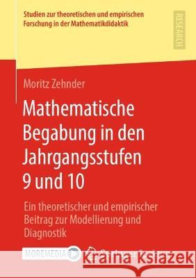 Mathematische Begabung in Den Jahrgangsstufen 9 Und 10: Ein Theoretischer Und Empirischer Beitrag Zur Modellierung Und Diagnostik Zehnder, Moritz 9783658376260 Springer Fachmedien Wiesbaden - książka