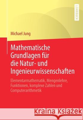 Mathematische Grundlagen Für Die Natur- Und Ingenieurwissenschaften: Elementarmathematik, Mengenlehre, Funktionen, Komplexe Zahlen Und Computerarithme Jung, Michael 9783658032654 Springer Fachmedien Wiesbaden - książka