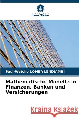 Mathematische Modelle in Finanzen, Banken und Versicherungen Lomba Lendjambi, Paul-Wetcho 9786202182935 Verlag Unser Wissen - książka