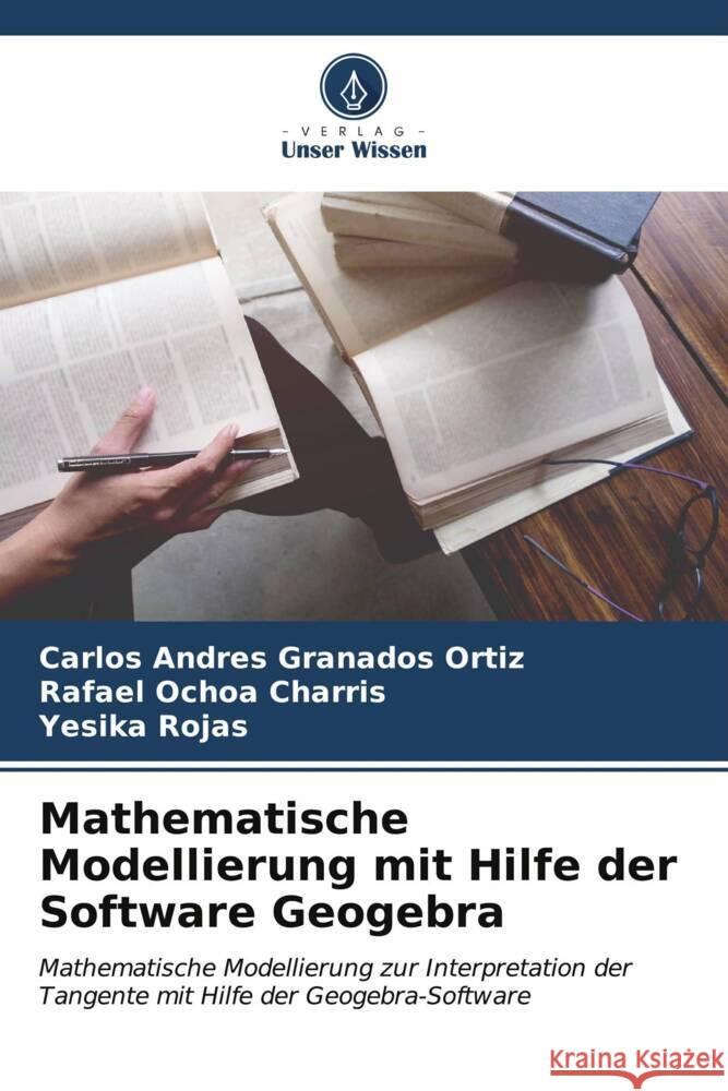 Mathematische Modellierung mit Hilfe der Software Geogebra Granados Ortiz, Carlos Andres, Ochoa Charris, Rafael, Rojas, Yesika 9786206573708 Verlag Unser Wissen - książka