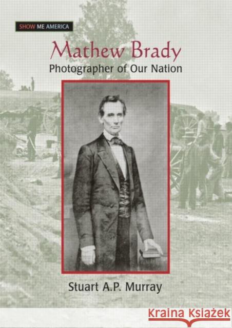 Mathew Brady: Photographer of Our Nation Murray, Stuart A. P. 9780765681515 Sharpe Focus - książka