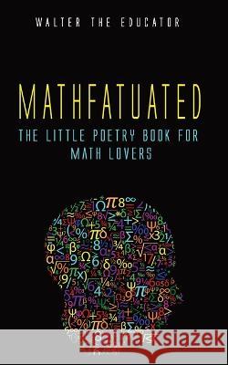 Mathfatuated: The Little Poetry Book for Math Lovers Walter the Educator   9781088155998 IngramSpark - książka