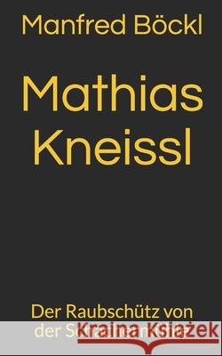 Mathias Kneißl: Der Raubschütz von der Schachermühle Böckl, Manfred 9781983258213 Independently Published - książka