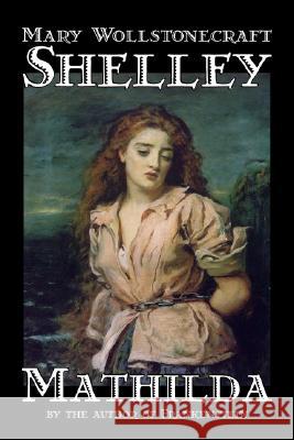 Mathilda by Mary Wollstonecraft Shelley, Fiction, Classics Shelley, Mary Wollstonecraft 9781598182880 Alan Rodgers Books - książka