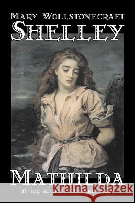 Mathilda by Mary Wollstonecraft Shelley, Fiction, Classics Shelley, Mary Wollstonecraft 9781598188288 Alan Rodgers Books - książka