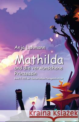 Mathilda und die verwunschene Prinzessin: Sammelband Lehmann, Anja 9781530973606 Createspace Independent Publishing Platform - książka
