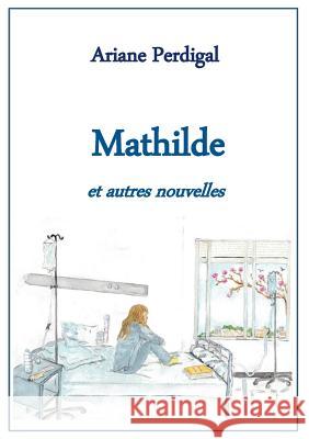 Mathilde: et autres nouvelles Ariane Perdigal 9782810625192 Books on Demand - książka