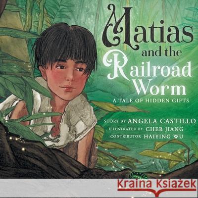 Matias and the Railroad Worm: A Tale of Hidden Gifts Cher Jiang Helena Wu Angela Castillo 9781953419545 Fayette Press - książka