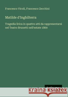 Matilde d'Inghilterra: Tragedia lirica in quattro atti da rappresentarsi nel Teatro Brunetti nell'estate 1869 Francesco Vicoli Francesco Zecchini 9783563210314 Antigonos Verlag - książka