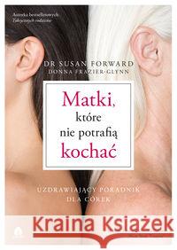 Matki, które nie potrafią kochać Forward Susan Frazier-Glynn Donna 9788366200180 Purana - książka