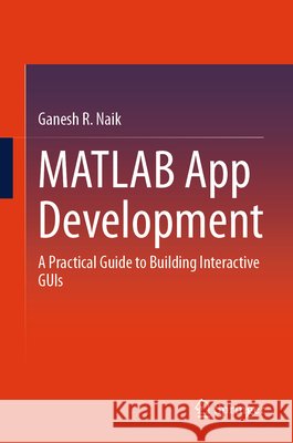 MATLAB App Development: A Practical Guide to Building Interactive GUIs Ganesh R. Naik 9789819587964 Springer - książka