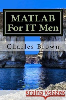 MATLAB For IT Men Brown, Charles 9781540414366 Createspace Independent Publishing Platform - książka