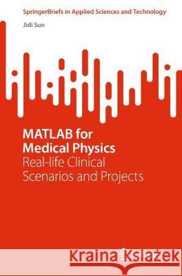 MATLAB for Medical Physics: Real-life Clinical Scenarios and Projects Jidi Sun 9789811975646 Springer - książka