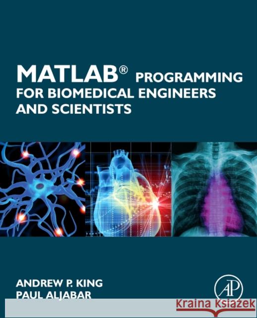MATLAB Programming for Biomedical Engineers and Scientists  King, Andrew P. (Division of Imaging Sciences and Biomedical Engineering at King's College London, UK)|||Aljabar, Paul  9780128122037  - książka