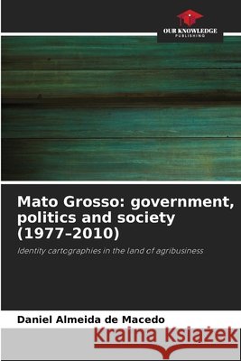 Mato Grosso: government, politics and society (1977-2010) de Macedo, Daniel Almeida 9786209403569 Our Knowledge Publishing - książka