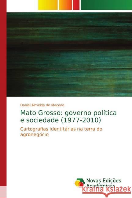 Mato Grosso: governo política e sociedade (1977-2010) : Cartografias identitárias na terra do agronegócio de Macedo, Daniel Almeida 9783330738270 Novas Edicioes Academicas - książka