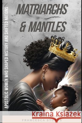 Matriarchs and Mantles: : Apostolic Women Who Shaped History and Shifted Nations Stubbs, Francesca 9798249231378 Independently Published - książka