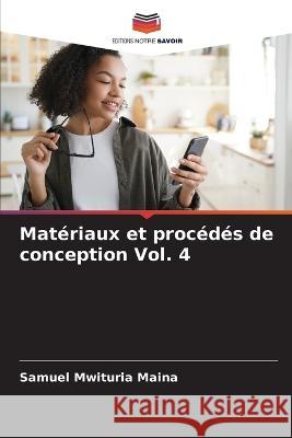 Mat?riaux et proc?d?s de conception Vol. 4 Samuel Mwituria Maina 9786205828557 Editions Notre Savoir - książka