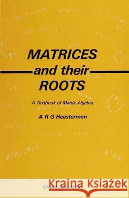 Matrices and Their Roots: A Textbook of Matrix Algebra A. R. Heesterman 9789810203962 World Scientific Publishing Company - książka