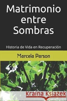 Matrimonio entre Sombras: Historia de Vida en Recuperación Parson, Marcela 9781545567432 Createspace Independent Publishing Platform - książka