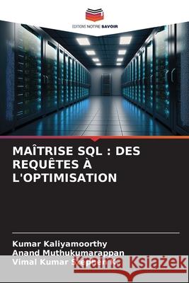 MAÎTRISE SQL : DES REQUÊTES À L'OPTIMISATION Kaliyamoorthy, Kumar, Muthukumarappan, Anand, K., Vimal Kumar Stephen 9786202331692 Editions Notre Savoir - książka