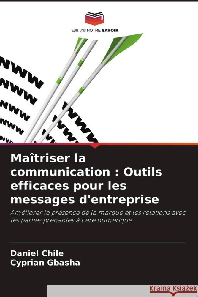 Ma?triser la communication: Outils efficaces pour les messages d'entreprise Daniel Chile Cyprian Gbasha 9786208145088 Editions Notre Savoir - książka