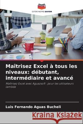 Maîtrisez Excel à tous les niveaux: débutant, intermédiaire et avancé Aguas Bucheli, Luis Fernando 9786200751645 Editions Notre Savoir - książka