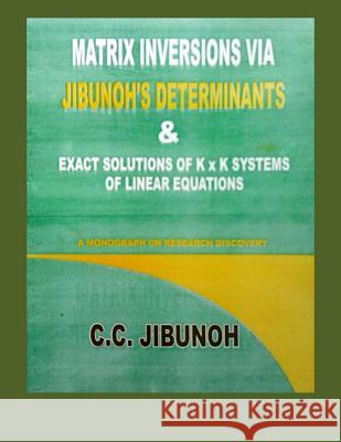Matrix Inversions via Jibunoh's Determinants & Exact Solutions of K x K Systems of Linear Equations: A Monograph on Research Discovery Jibunoh, C. C. 9781494291662 Createspace - książka