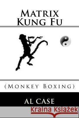 Matrix Kung Fu: (monkey Boxing) Al Case 9781522728580 Createspace Independent Publishing Platform - książka