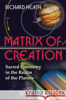 Matrix of Creation: Sacred Geometry in the Realm of the Planets Richard Heath 9780892811946 Inner Traditions International - książka