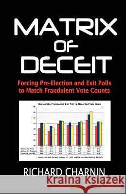 Matrix of Deceit: Forcing Pre-Election and Exit Polls to Match Fraudulent Vote Counts Richard Charnin 9781480077034 Createspace - książka