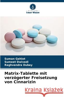 Matrix-Tablette mit verz?gerter Freisetzung von Cinnarizin Suman Gehlot Sumeet Dwivedi Raghvendra Dubey 9786207682492 Verlag Unser Wissen - książka