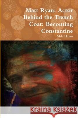 Matt Ryan: Actor Behind the Trench Coat: Becoming Constantine Mila Hasan 9780244677558 Lulu.com - książka