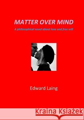 Matter Over Mind: A Philosophical Novel about Love and Free Will Edward Laing 9781471663253 Lulu Press Inc - książka