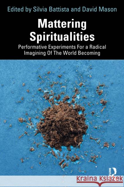 Mattering Spiritualities: Performative Experiments for a Radical Imagining of the World Becoming David Mason Silvia Battista 9781032566375 Routledge - książka