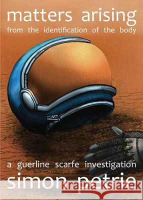 Matters Arising from the Identification of the Body: a Guerline Scarfe investigation Petrie, Simon 9780648322801 Simon Petrie - książka