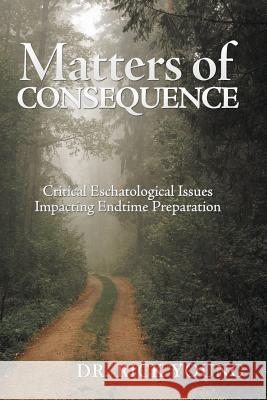 Matters of Consequence: Critical Eschatological Issues Impacting Endtime Preparation Dr Rick Young 9781546228646 Authorhouse - książka