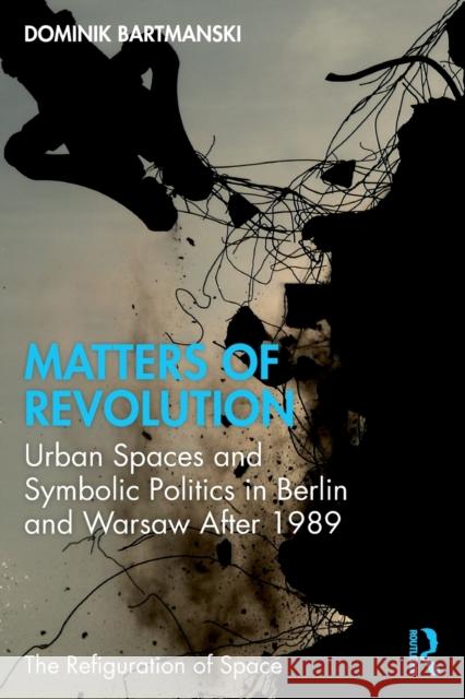 Matters of Revolution: Urban Spaces and Symbolic Politics in Berlin and Warsaw After 1989 Bartmanski, Dominik 9780367706203 Taylor & Francis Ltd - książka
