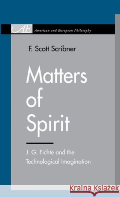 Matters of Spirit: J. G. Fichte and the Technological Imagination Scribner, F. Scott 9780271036212 Pennsylvania State University Press - książka